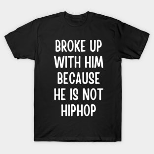 broke up with him because he is not hiphop - hip hop lover T-Shirt